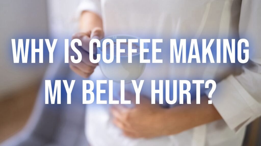 Why is coffee making my belly hurt?